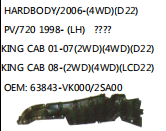 HARDBODY/2006-(4WD)(D22)PV/720 1998- (LH)KING CAB 01-07(2WD)(4WD)(D22)KING CAB 08-(2WD)(4WD)(LCD22) OEM: 63843-VK000/2SA00