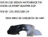 M3 10-2.0L SEDAN HATCHBACK TW M3 09-10 SPORT BUMPER EUP M3 10- 2.5L ENG USA LH OEM: BBN2-56-140C/BCD1-56-140F