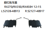 前杠拖车盖 RX270/RX350/RX450H 12-15 OEM: L 52128-48913 R 52127-48917