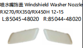 WINDSHIELD WASHER NOZZLE 喷水嘴饰盖 RX270/RX350/RX450H 12-15 OEM:L 85045-48020 R 85044-48020