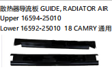 GUIDE,RADIATOR AIR 散热器导流板 UPPER:16594-25010 LOWER 16592-25010 18 CAMRY 通用