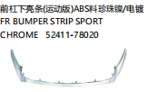 FR BUMPER STRIP SPORT CHROME 前杠下亮条（运动版）ABS料珍珠镍/电镀 OEM:52411-78020
